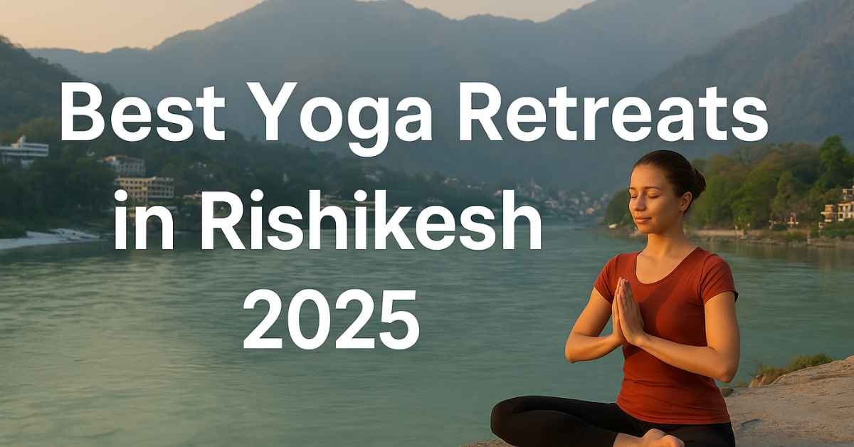 Best Yoga Retreats in Rishikesh 2025